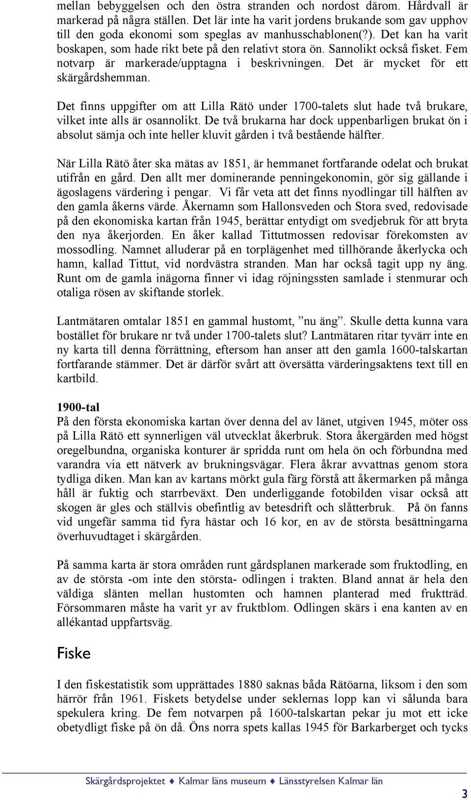 Sannolikt också fisket. Fem notvarp är markerade/upptagna i beskrivningen. Det är mycket för ett skärgårdshemman.