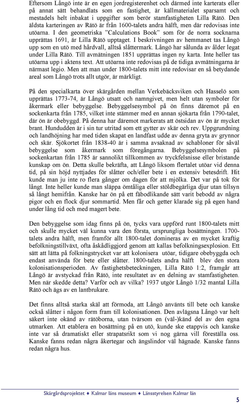 I den geometriska Calculations Book som för de norra socknarna upprättas 1691, är Lilla Rätö upptaget. I beskrivningen av hemmanet tas Långö upp som en utö med hårdvall, alltså slåttermark.