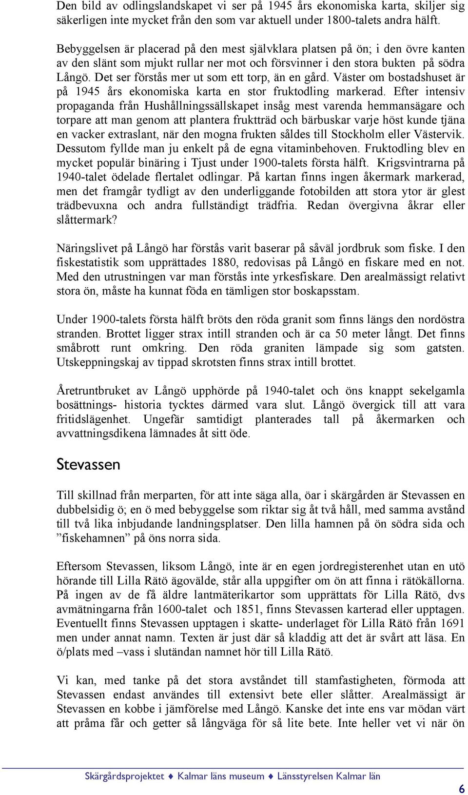 Det ser förstås mer ut som ett torp, än en gård. Väster om bostadshuset är på 1945 års ekonomiska karta en stor fruktodling markerad.