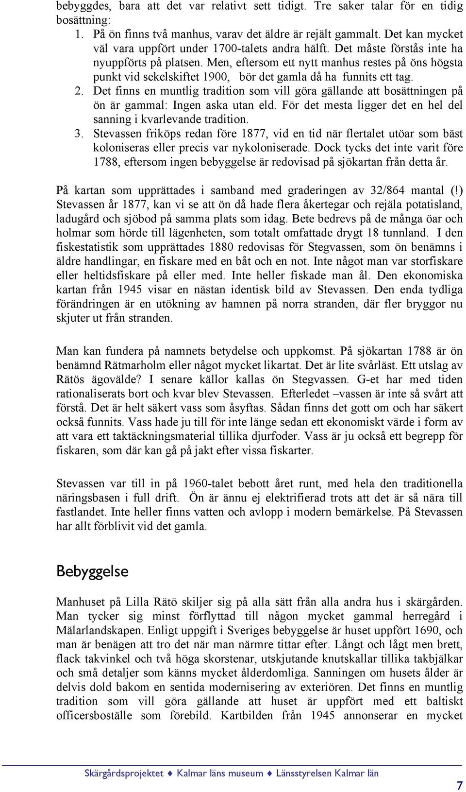 Men, eftersom ett nytt manhus restes på öns högsta punkt vid sekelskiftet 1900, bör det gamla då ha funnits ett tag. 2.