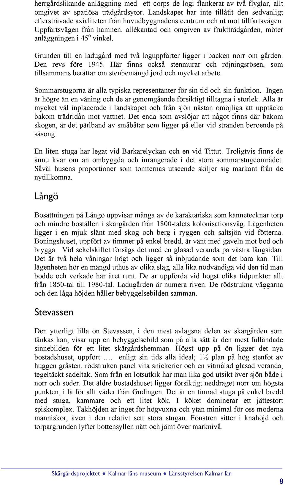 Uppfartsvägen från hamnen, allékantad och omgiven av fruktträdgården, möter anläggningen i 45 o vinkel. Grunden till en ladugård med två loguppfarter ligger i backen norr om gården.