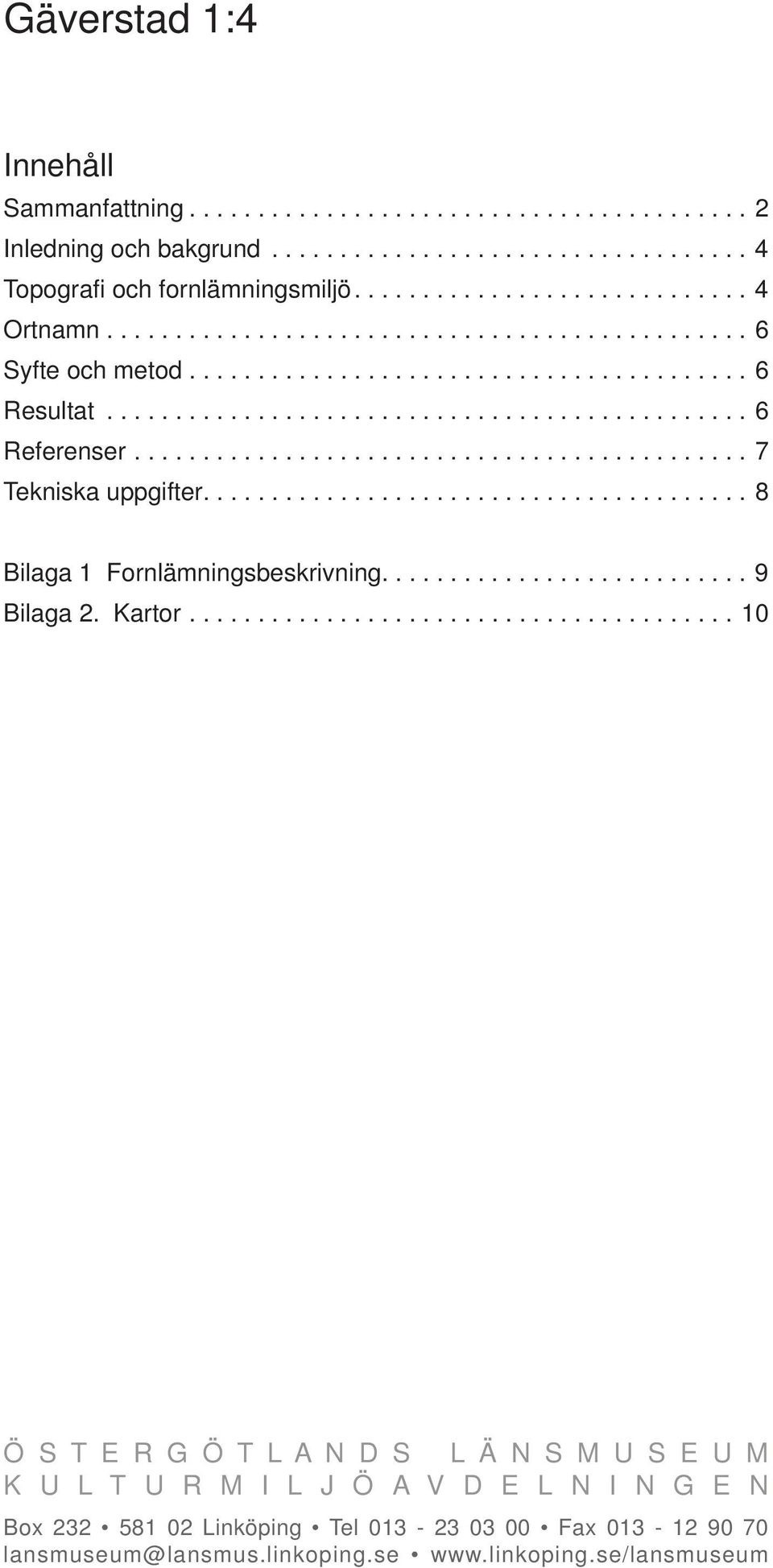 ....................................... 8 Bilaga 1 Fornlämningsbeskrivning........................... 9 Bilaga 2. Kartor.
