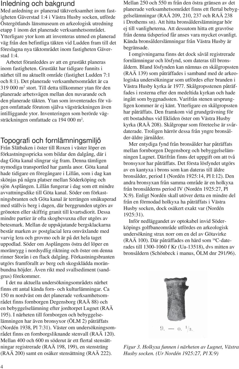 Arbetet föranleddes av att en grustäkt planeras inom fastigheten. Grustäkt har tidigare funnits i närhet till nu aktuellt område (fastighet Ludden 7:1 och 8:1).