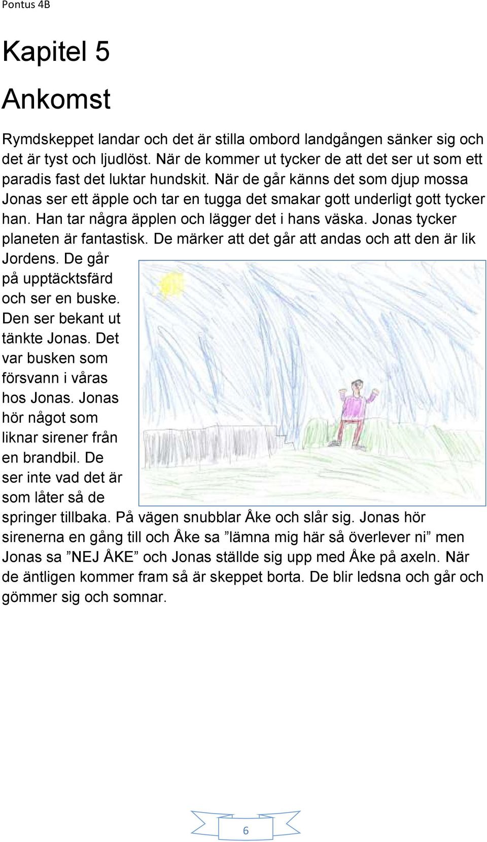 Jonas tycker planeten är fantastisk. De märker att det går att andas och att den är lik Jordens. De går på upptäcktsfärd och ser en buske. Den ser bekant ut tänkte Jonas.