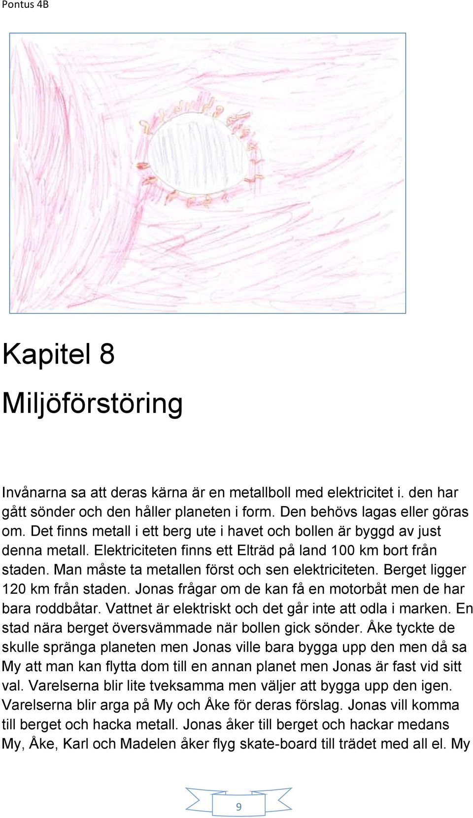 Berget ligger 120 km från staden. Jonas frågar om de kan få en motorbåt men de har bara roddbåtar. Vattnet är elektriskt och det går inte att odla i marken.