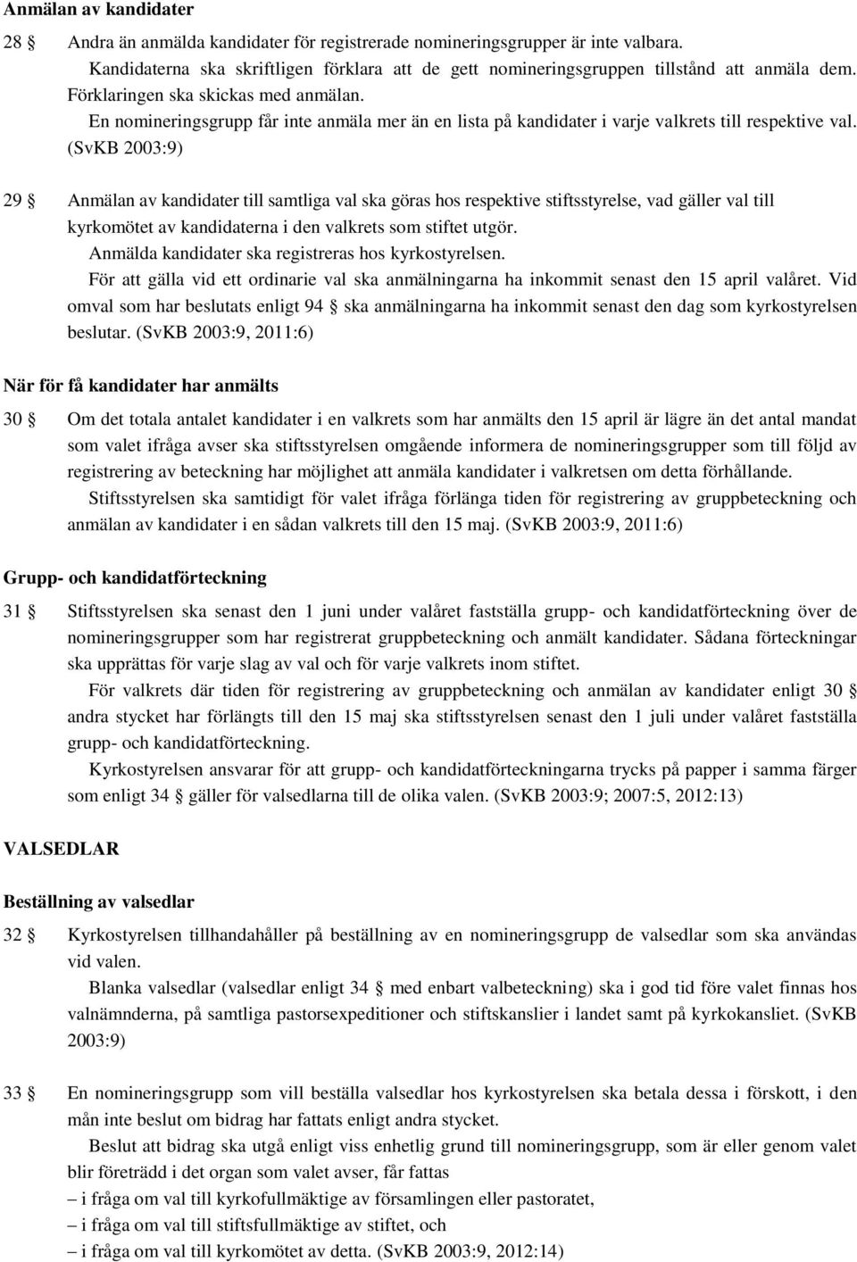 (SvKB 2003:9) 29 Anmälan av kandidater till samtliga val ska göras hos respektive stiftsstyrelse, vad gäller val till kyrkomötet av kandidaterna i den valkrets som stiftet utgör.