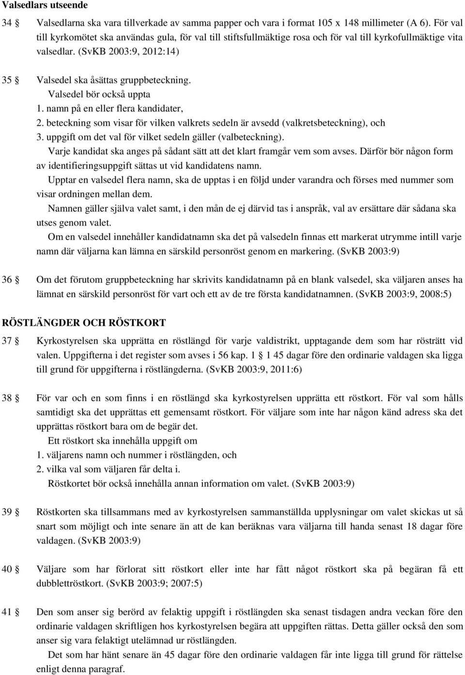 Valsedel bör också uppta 1. namn på en eller flera kandidater, 2. beteckning som visar för vilken valkrets sedeln är avsedd (valkretsbeteckning), och 3.