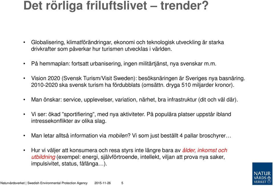 2010-2020 ska svensk turism ha fördubblats (omsättn. dryga 510 miljarder kronor). Man önskar: service, upplevelser, variation, närhet, bra infrastruktur (dit och väl där).