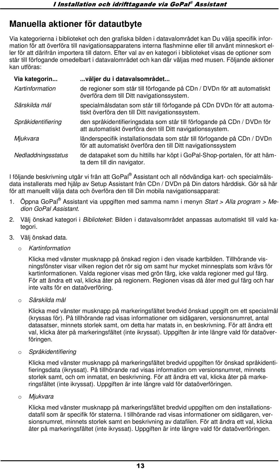 Efter val av en kategri i bibliteket visas de ptiner sm står till förfgande medelbart i datavalmrådet ch kan där väljas med musen. Följande aktiner kan utföras: Via kategrin.