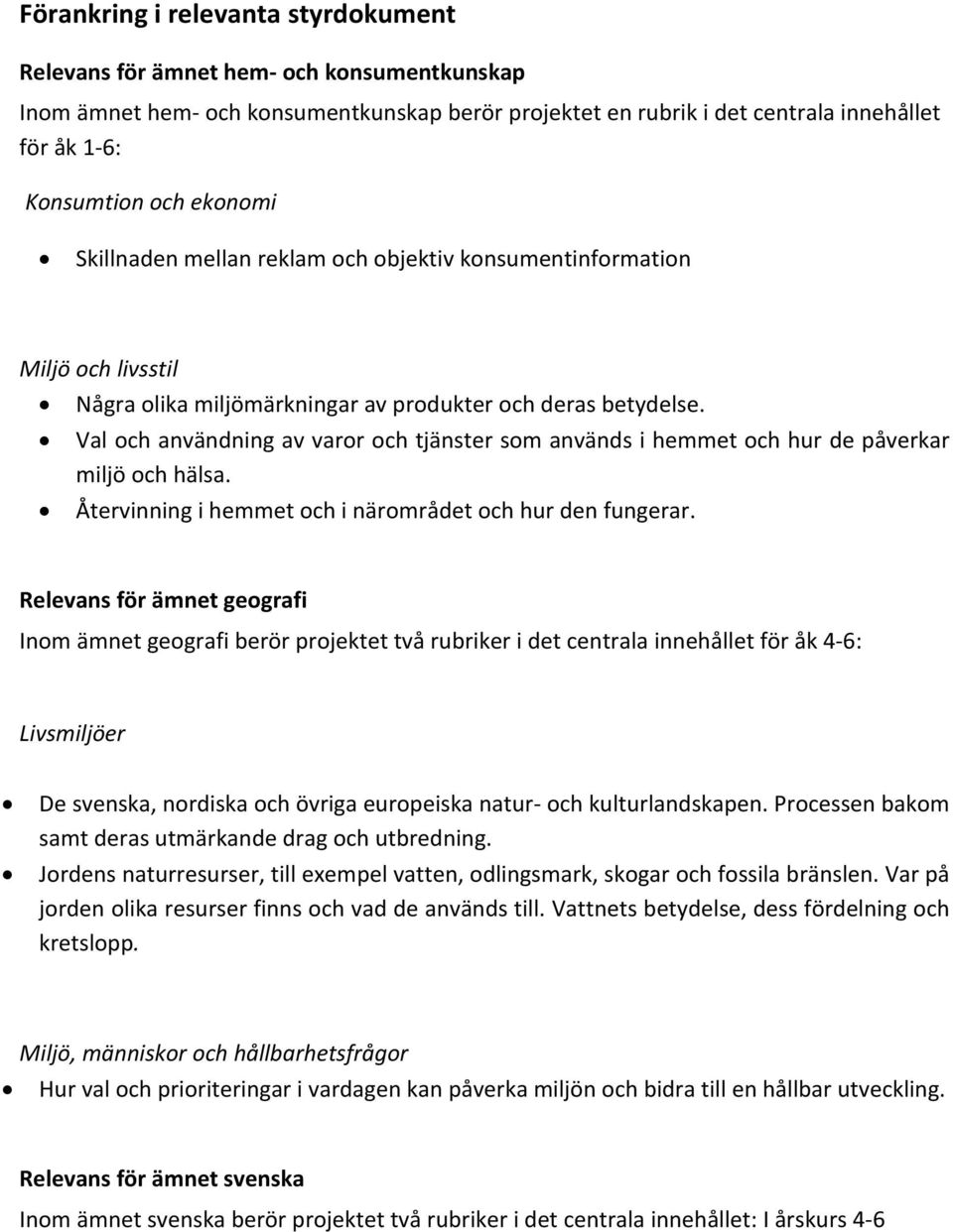 Val och användning av varor och tjänster som används i hemmet och hur de påverkar miljö och hälsa. Återvinning i hemmet och i närområdet och hur den fungerar.