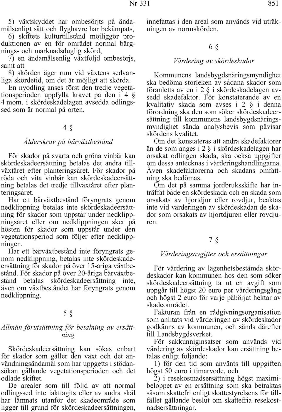 En nyodling anses först den tredje vegetationsperioden uppfylla kravet på den i 4 4 mom. i skördeskadelagen avsedda odlingssed som är normal på orten.