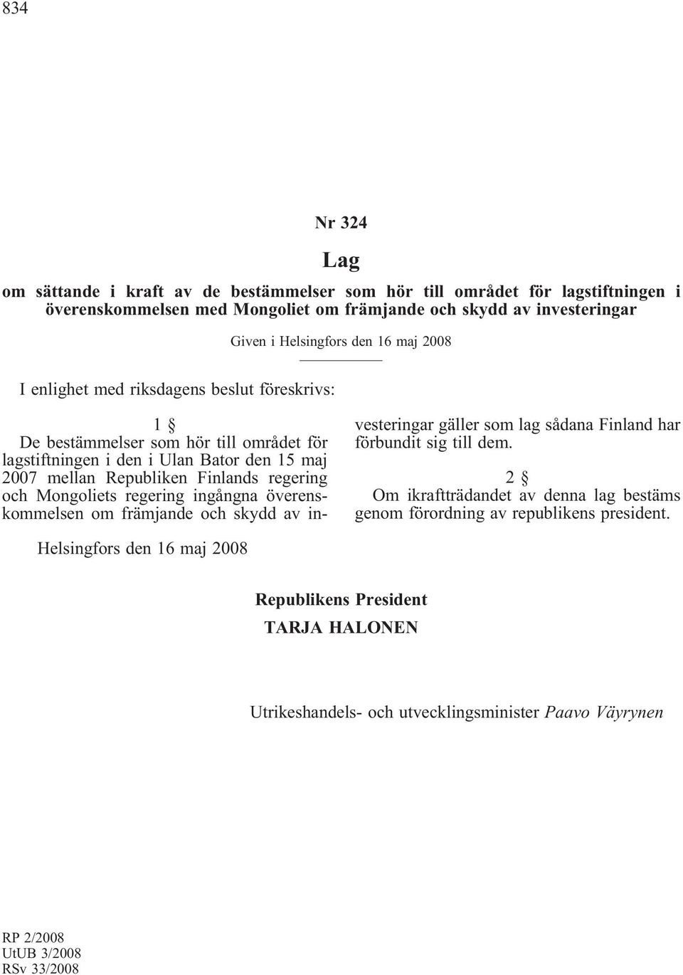 Mongoliets regering ingångna överenskommelsen om främjande och skydd av investeringar gäller som lag sådana Finland har förbundit sig till dem.