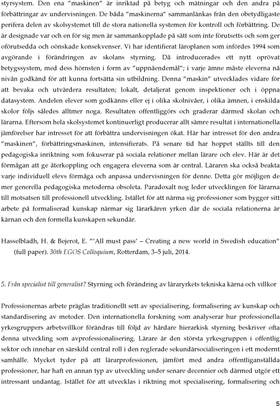 De är designade var och en för sig men är sammankopplade på sätt som inte förutsetts och som ger oförutsedda och oönskade konsekvenser.