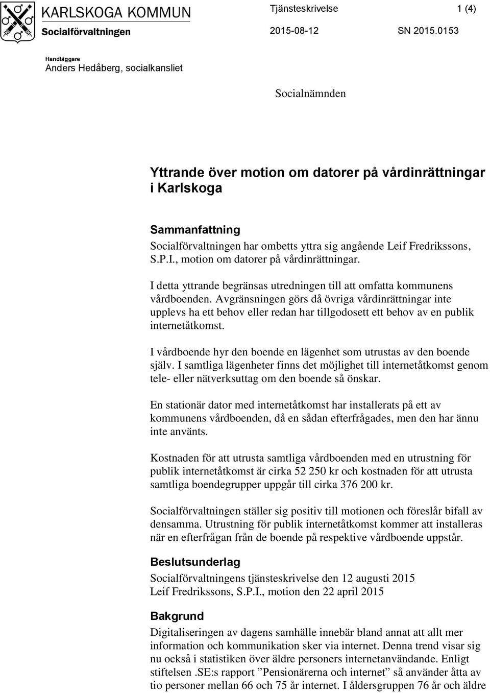 Fredrikssons, S.P.I., motion om datorer på vårdinrättningar. I detta yttrande begränsas utredningen till att omfatta kommunens vårdboenden.