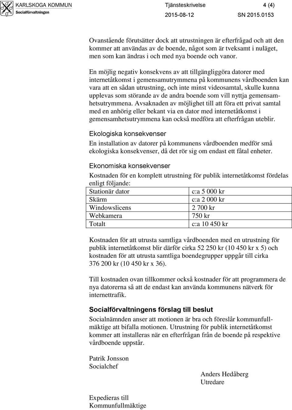 En möjlig negativ konsekvens av att tillgängliggöra datorer med internetåtkomst i gemensamutrymmena på kommunens vårdboenden kan vara att en sådan utrustning, och inte minst videosamtal, skulle kunna