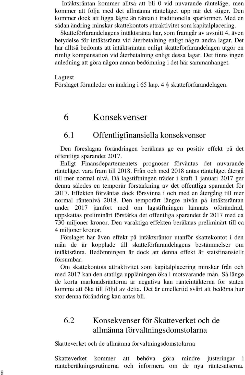 Skatteförfarandelagens intäktsränta har, som framgår av avsnitt 4, även betydelse för intäktsränta vid återbetalning enligt några andra lagar, Det har alltså bedömts att intäktsräntan enligt