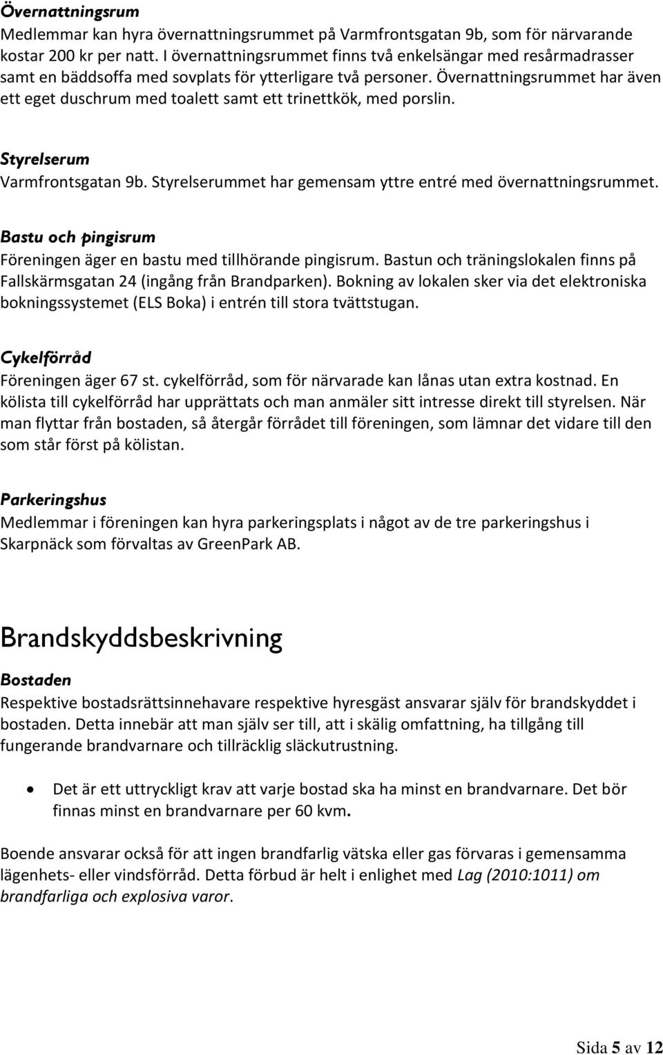 Övernattningsrummet har även ett eget duschrum med toalett samt ett trinettkök, med porslin. Styrelserum Varmfrontsgatan 9b. Styrelserummet har gemensam yttre entré med övernattningsrummet.