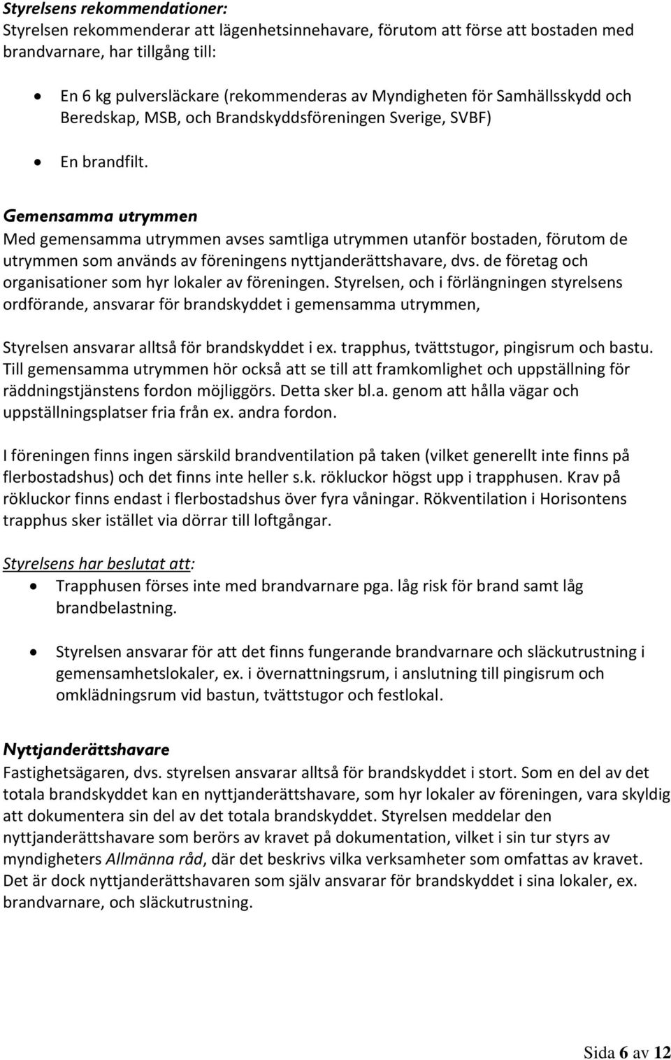 Gemensamma utrymmen Med gemensamma utrymmen avses samtliga utrymmen utanför bostaden, förutom de utrymmen som används av föreningens nyttjanderättshavare, dvs.