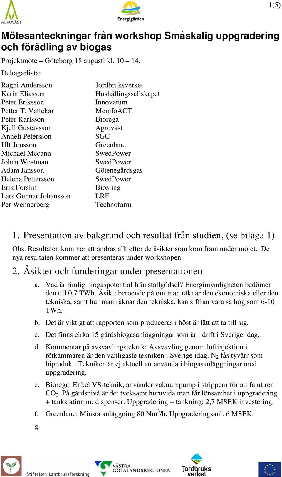 Hushållingssällskapet Innovatum MemfoACT Biorega Agroväst SGC Greenlane Götenegårdsgas Biosling LRF Technofarm 1. Presentation av bakgrund och resultat från studien, (se bilaga 1). Obs.