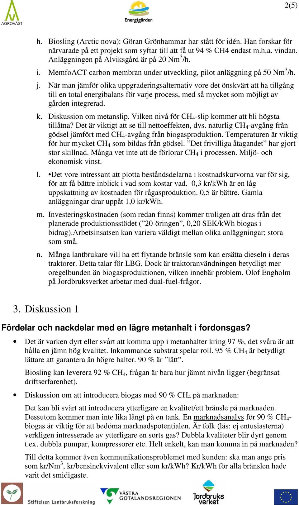 När man jämför olika uppgraderingsalternativ vore det önskvärt att ha tillgång till en total energibalans för varje process, med så mycket som möjligt av gården integrerad. k. Diskussion om metanslip.