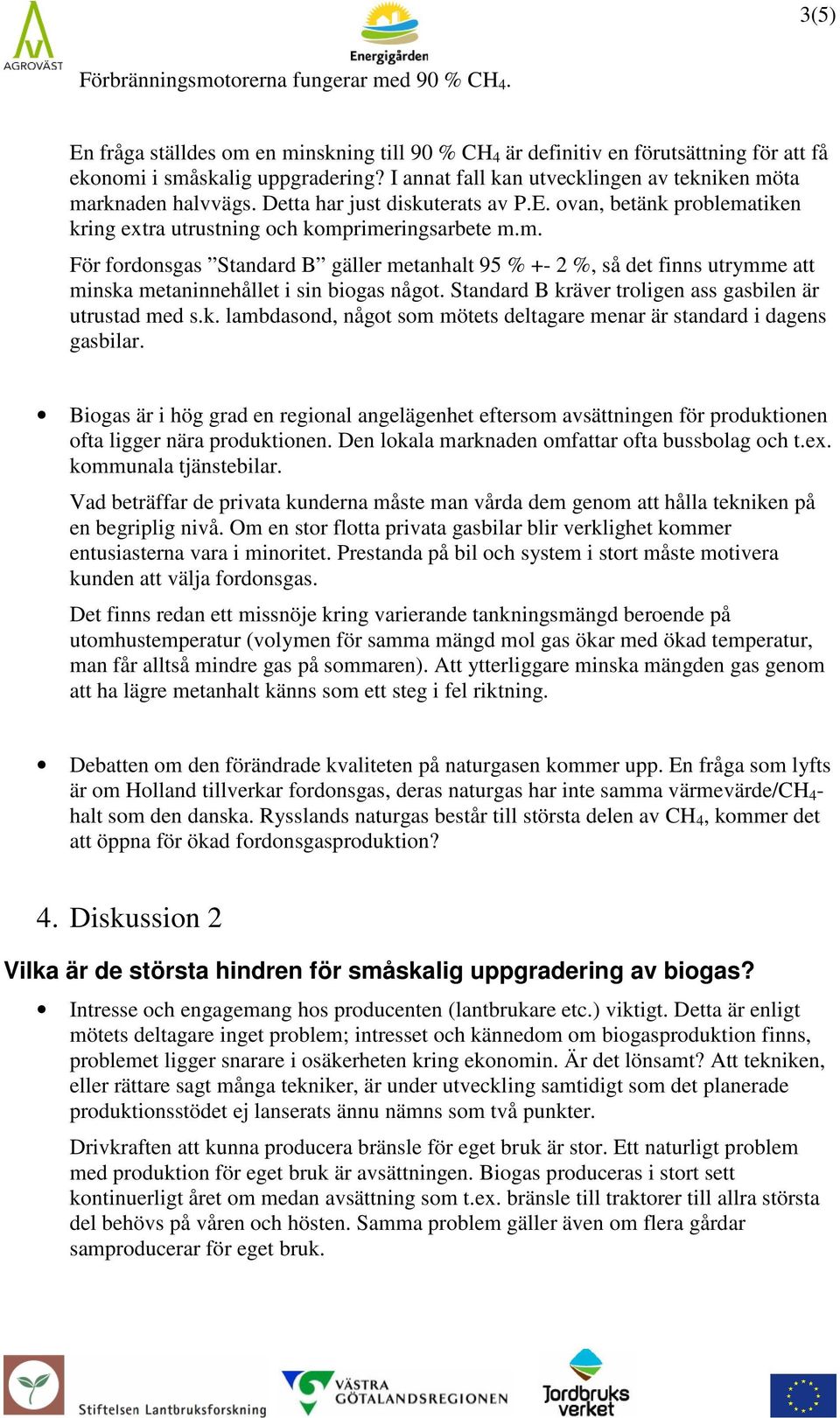 Standard B kräver troligen ass gasbilen är utrustad med s.k. lambdasond, något som mötets deltagare menar är standard i dagens gasbilar.