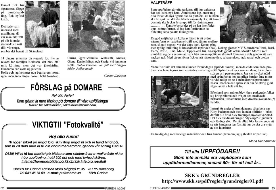 14 dagars semester på resande fot, lite av rekord för familjen Karlsson, det blev 500 mils körning, men det var jättehärligt. Hundarna har skött sig jättebra.