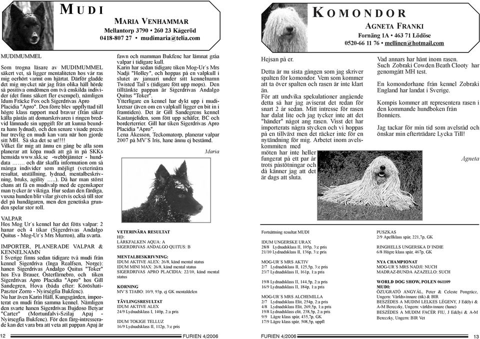 Därför gladde det mig mycket när jag från olika håll hörde så positiva omdömen om två enskilda individer (det finns säkert fler exempel), nämligen Idum Fräcke Fox och Sigerdrivas Apro Placidia "Apro".