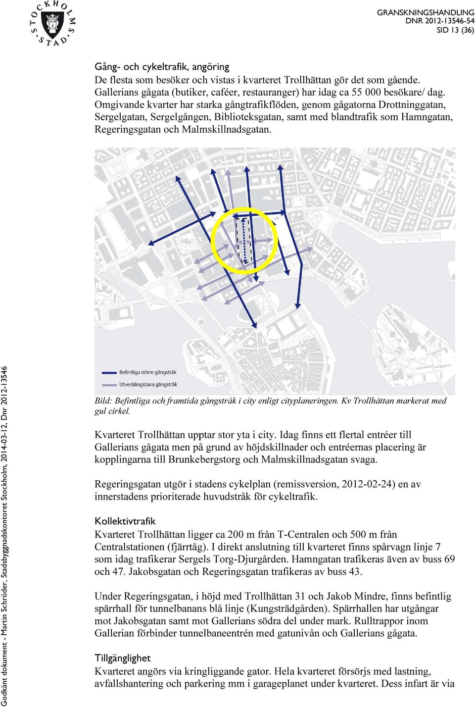 Omgivande kvarter har starka gångtrafikflöden, genom gågatorna Drottninggatan, Sergelgatan, Sergelgången, Biblioteksgatan, samt med blandtrafik som Hamngatan, Regeringsgatan och Malmskillnadsgatan.