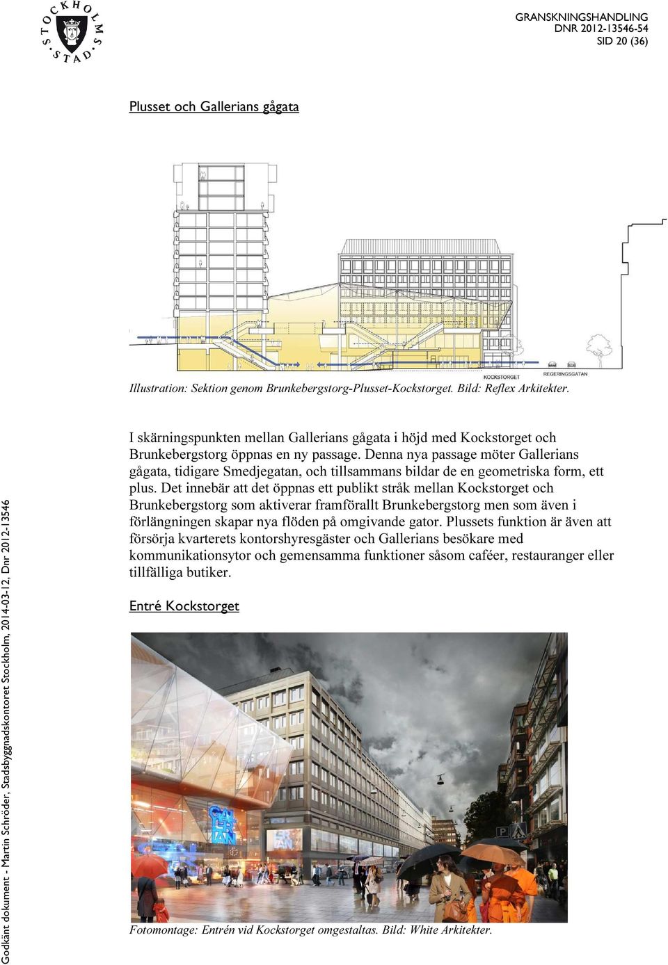 Denna nya passage möter Gallerians gågata, tidigare Smedjegatan, och tillsammans bildar de en geometriska form, ett plus.