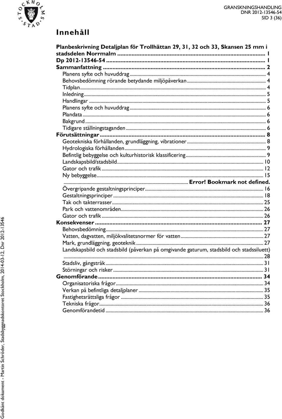 .. 6 Förutsättningar... 8 Geotekniska förhållanden, grundläggning, vibrationer... 8 Hydrologiska förhållanden... 9 Befintlig bebyggelse och kulturhistorisk klassificering... 9 Landskapsbild/stadsbild.