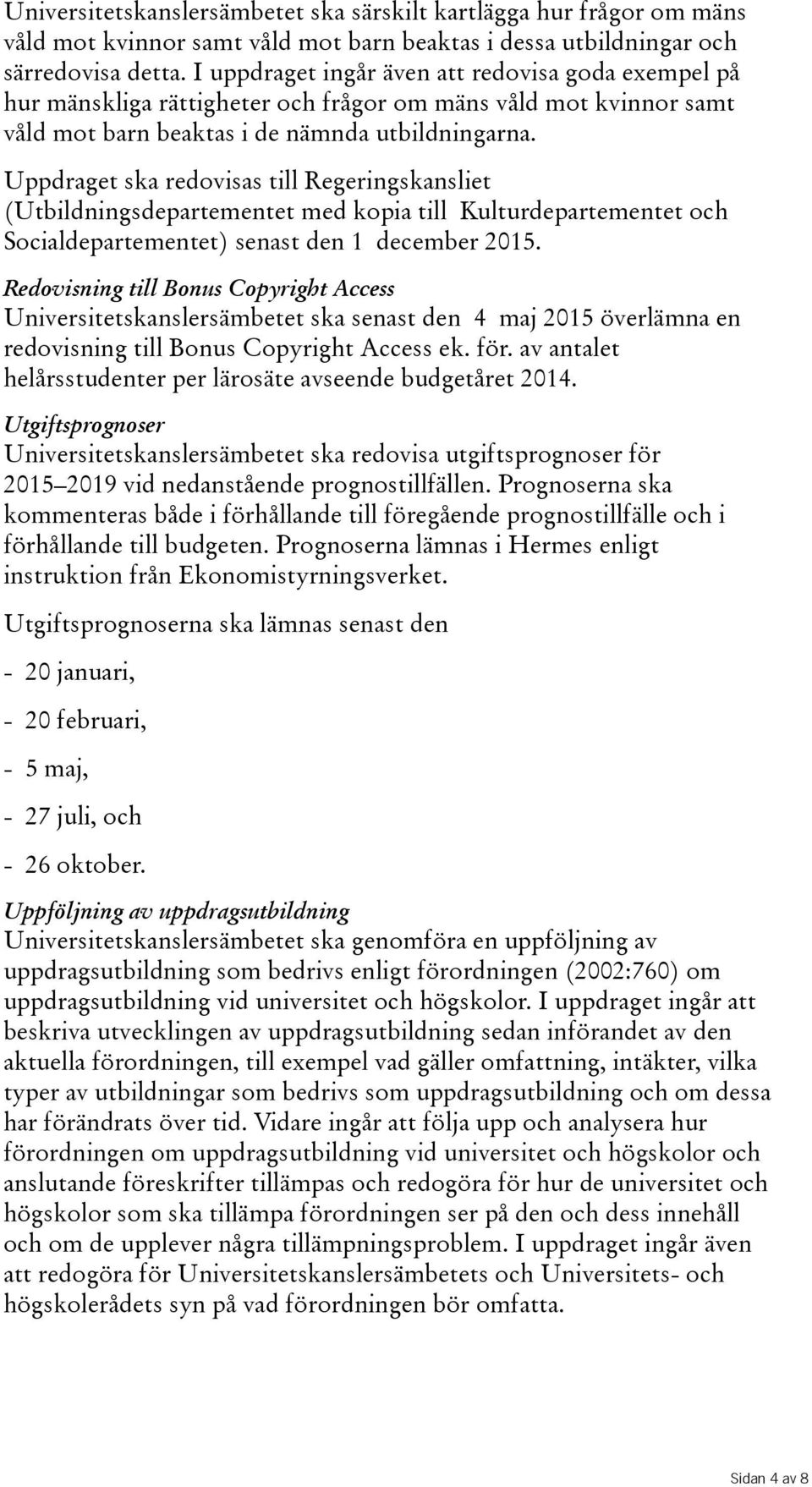 Uppdraget ska redovisas till Regeringskansliet (Utbildningsdepartementet med kopia till Kulturdepartementet och Socialdepartementet) senast den 1 december 2015.