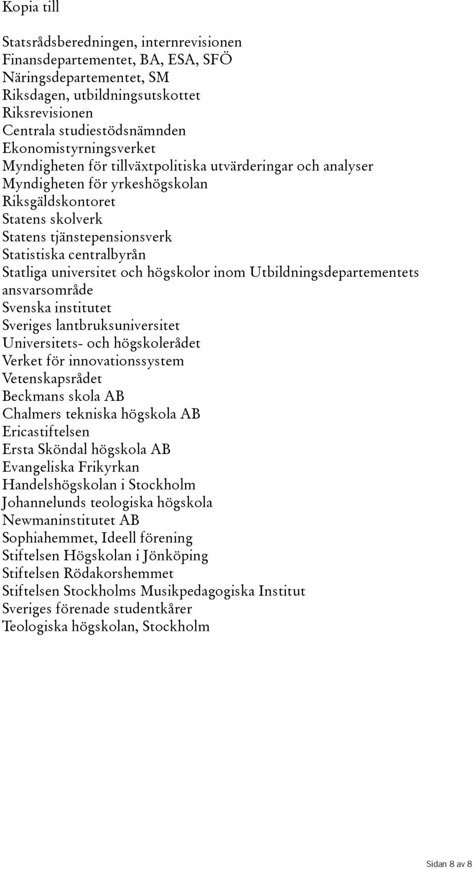 centralbyrån Statliga universitet och högskolor inom Utbildningsdepartementets ansvarsområde Svenska institutet Sveriges lantbruksuniversitet Universitets- och högskolerådet Verket för