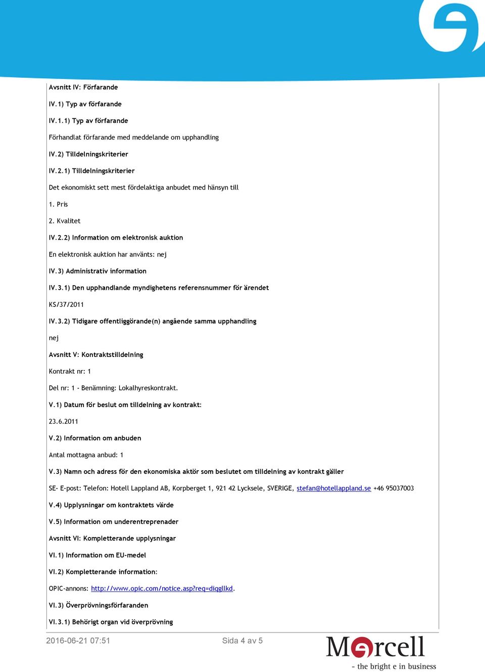 3) Administrativ information IV.3.1) Den upphandlande myndighetens referensnummer för ärendet KS/37/2011 IV.3.2) Tidigare offentliggörande(n) angående samma upphandling nej Avsnitt V: Kontraktstilldelning Kontrakt nr: 1 Del nr: 1 - Benämning: Lokalhyreskontrakt.