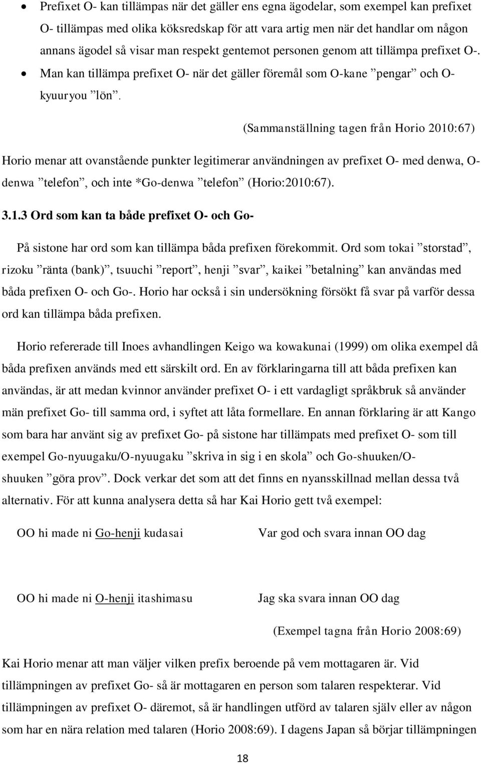 (Sammanställning tagen från Horio 2010:67) Horio menar att ovanstående punkter legitimerar användningen av prefixet O- med denwa, O- denwa telefon, och inte *Go-denwa telefon (Horio:2010:67). 3.1.3 Ord som kan ta både prefixet O- och Go- På sistone har ord som kan tillämpa båda prefixen förekommit.