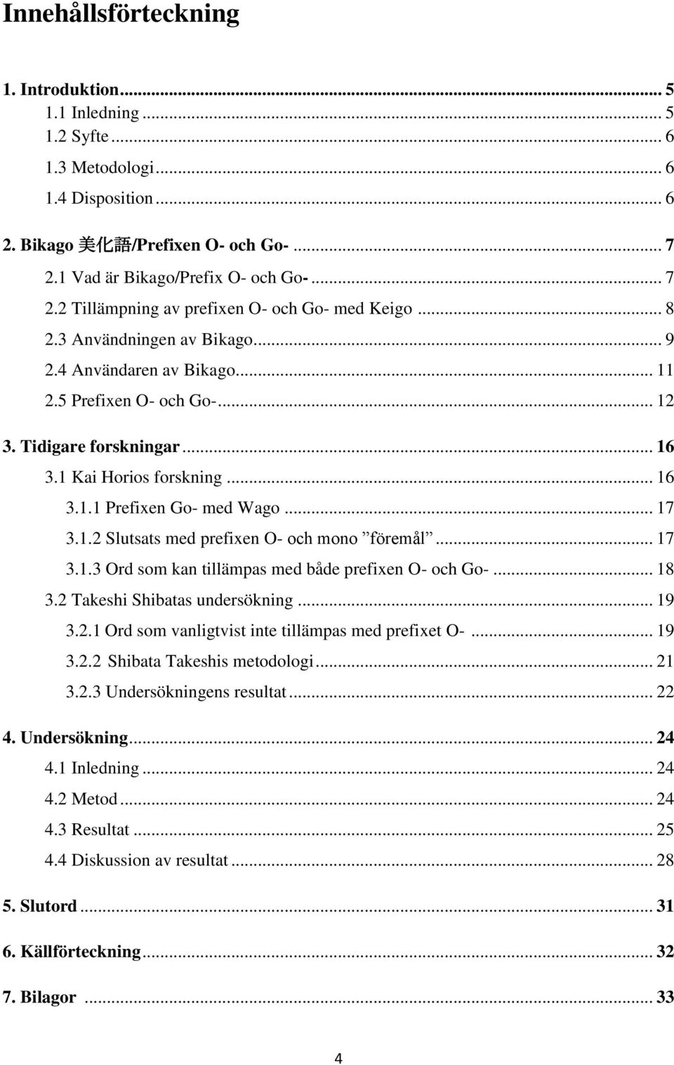 Tidigare forskningar... 16 3.1 Kai Horios forskning... 16 3.1.1 Prefixen Go- med Wago... 17 3.1.2 Slutsats med prefixen O- och mono föremål... 17 3.1.3 Ord som kan tillämpas med både prefixen O- och Go-.