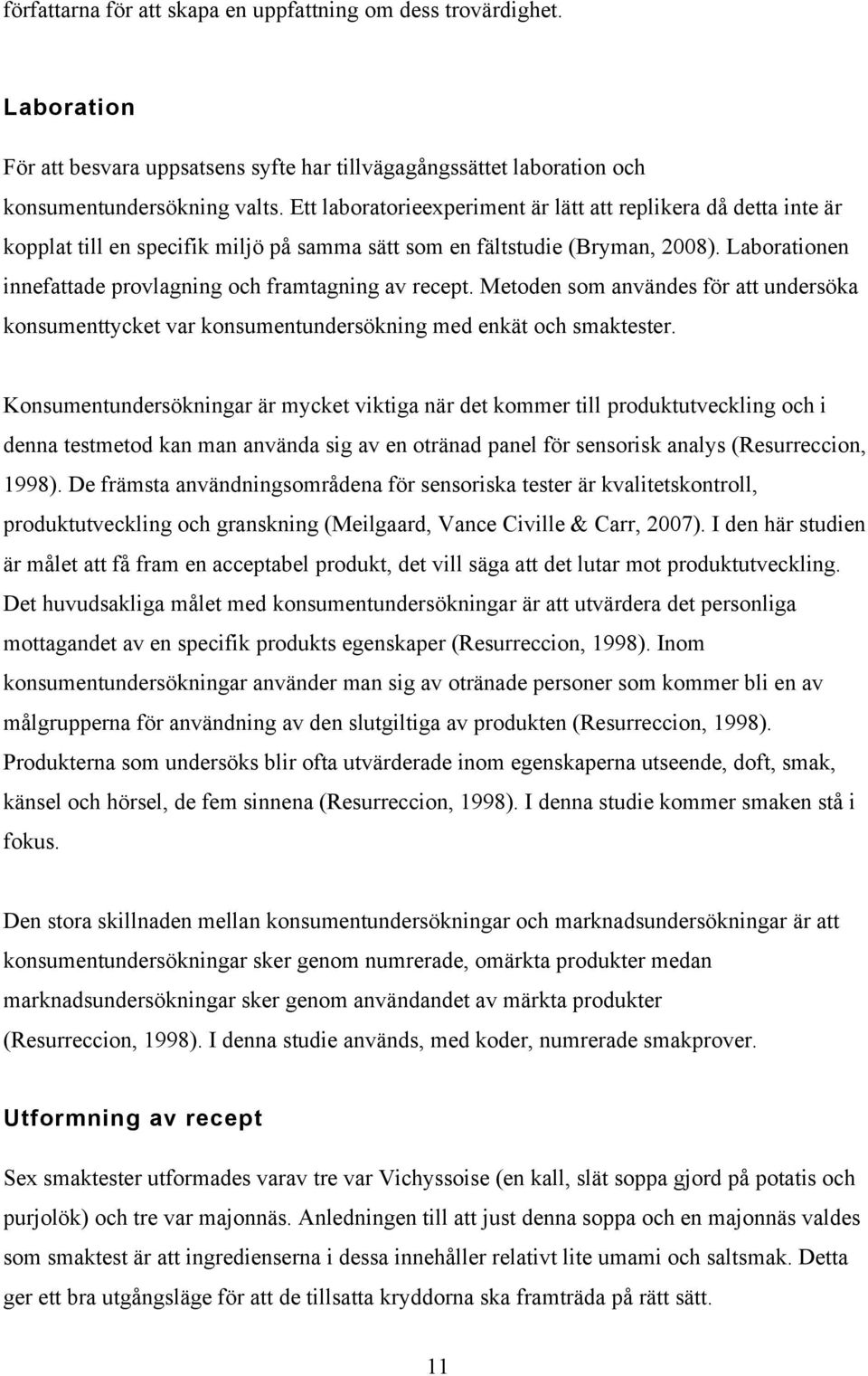 Laborationen innefattade provlagning och framtagning av recept. Metoden som användes för att undersöka konsumenttycket var konsumentundersökning med enkät och smaktester.