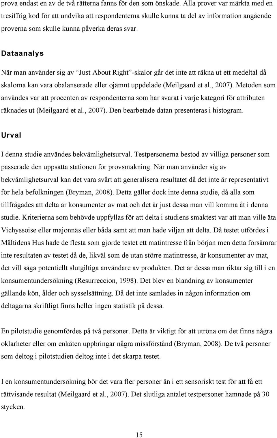 Dataanalys När man använder sig av Just About Right -skalor går det inte att räkna ut ett medeltal då skalorna kan vara obalanserade eller ojämnt uppdelade (Meilgaard et al., 2007).