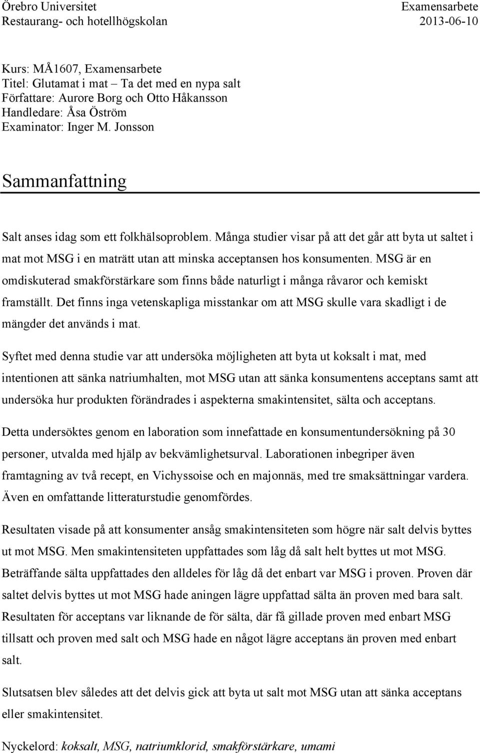 Många studier visar på att det går att byta ut saltet i mat mot MSG i en maträtt utan att minska acceptansen hos konsumenten.