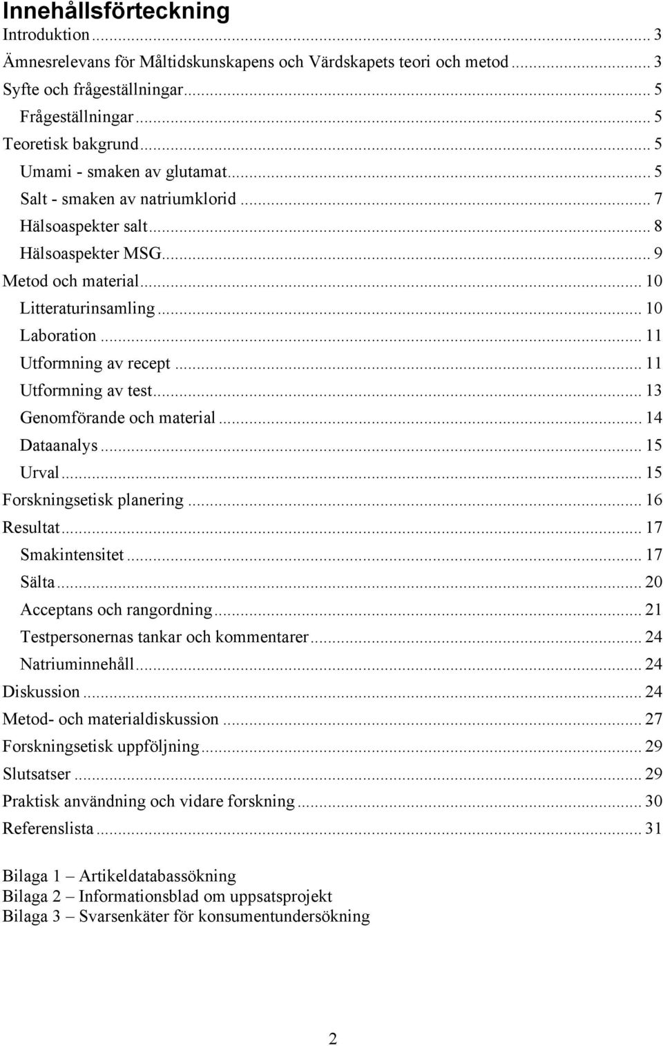 .. 11 Utformning av recept... 11 Utformning av test... 13 Genomförande och material... 14 Dataanalys... 15 Urval... 15 Forskningsetisk planering... 16 Resultat... 17 Smakintensitet... 17 Sälta.