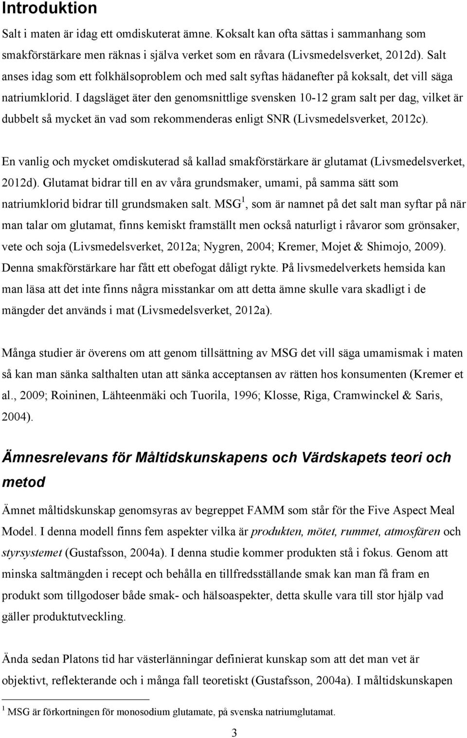 I dagsläget äter den genomsnittlige svensken 10-12 gram salt per dag, vilket är dubbelt så mycket än vad som rekommenderas enligt SNR (Livsmedelsverket, 2012c).