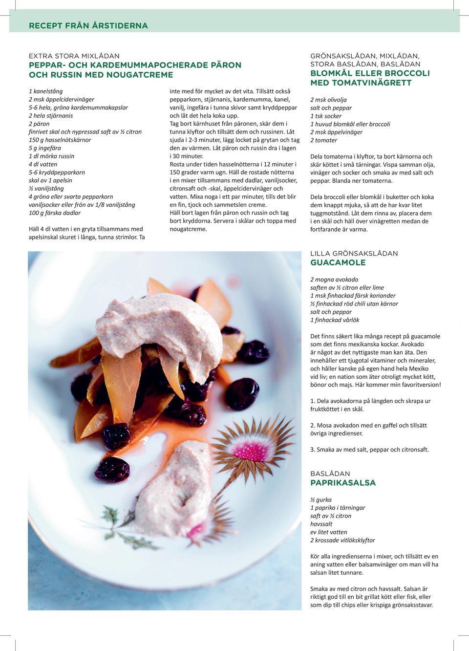 pepparkorn vaniljsocker eller frön av 1/8 vaniljstång 100 g färska dadlar Häll 4 dl vatten i en gryta tillsammans med apelsinskal skuret i långa, tunna strimlor. Ta inte med för mycket av det vita.