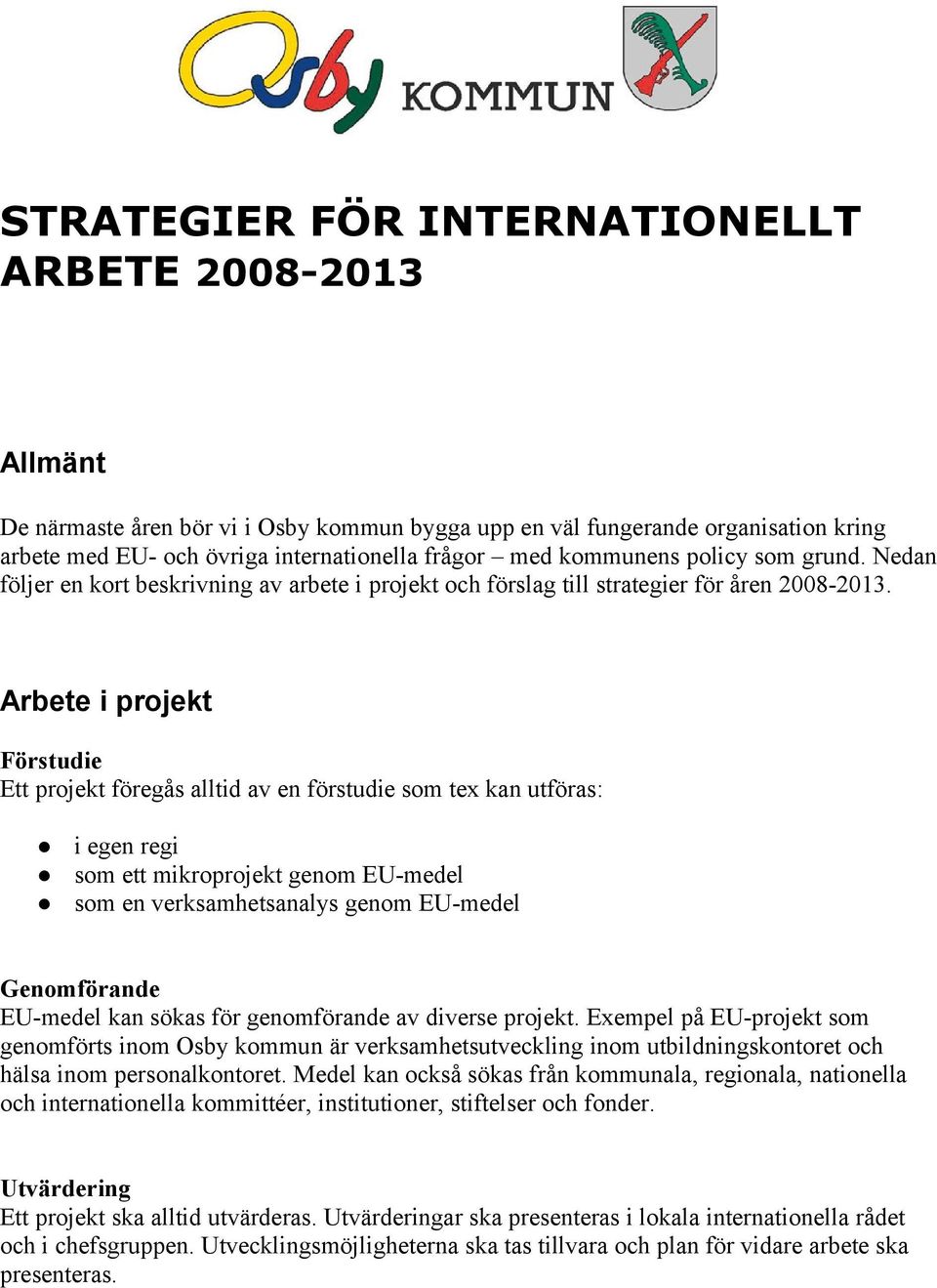 Arbete i projekt Förstudie Ett projekt föregås alltid av en förstudie som tex kan utföras: i egen regi som ett mikroprojekt genom EU-medel som en verksamhetsanalys genom EU-medel Genomförande