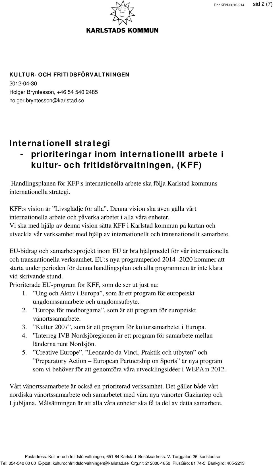 internationella strategi. KFF:s vision är Livsglädje för alla. Denna vision ska även gälla vårt internationella arbete och påverka arbetet i alla våra enheter.