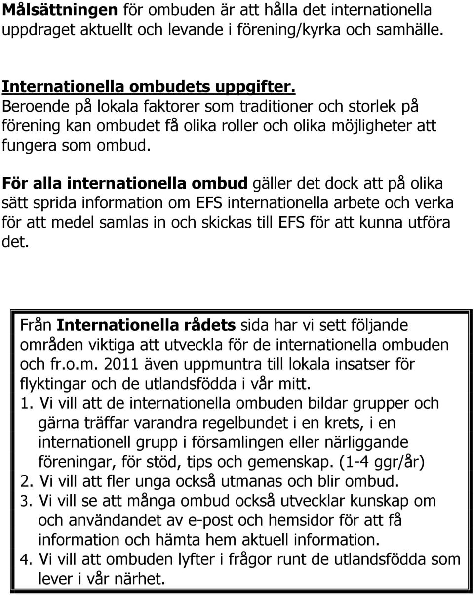 För alla internationella ombud gäller det dock att på olika sätt sprida information om EFS internationella arbete och verka för att medel samlas in och skickas till EFS för att kunna utföra det.