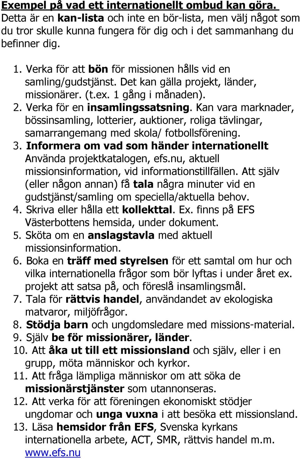 Kan vara marknader, bössinsamling, lotterier, auktioner, roliga tävlingar, samarrangemang med skola/ fotbollsförening. 3. Informera om vad som händer internationellt Använda projektkatalogen, efs.