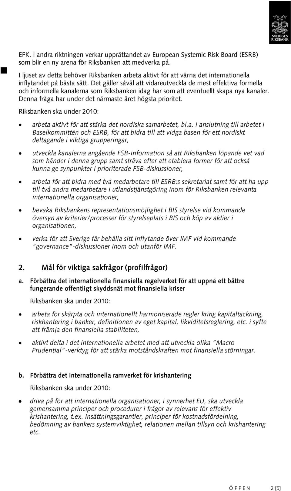 Det gäller såväl att vidareutveckla de mest effektiva formella och informella kanalerna som Riksbanken idag har som att eventuellt skapa nya kanaler.