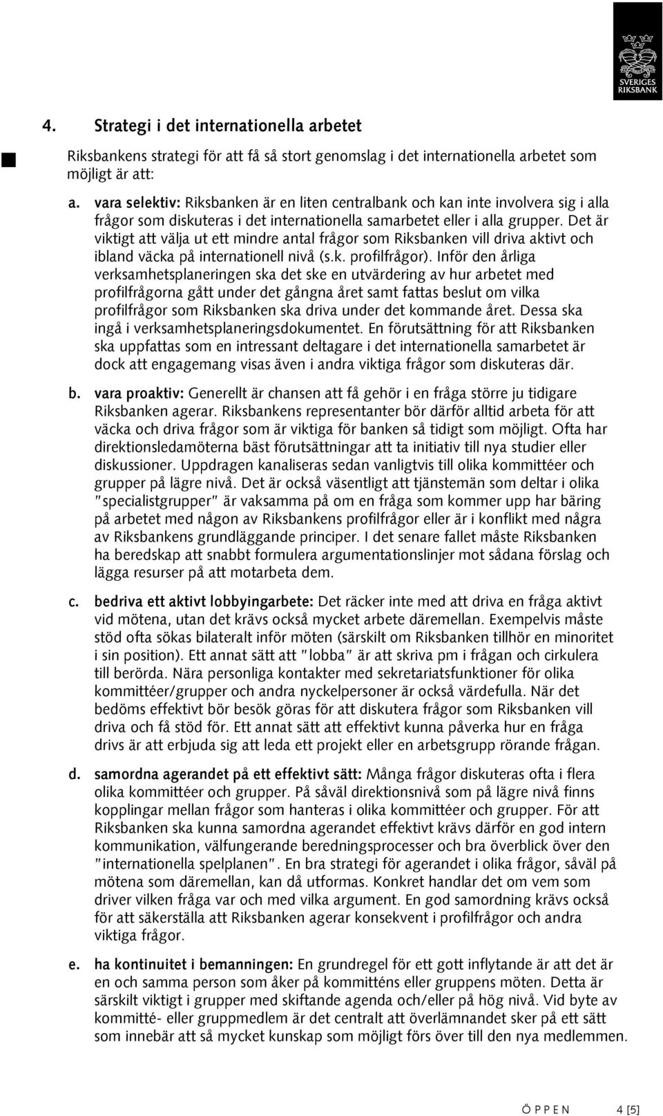 Det är viktigt att välja ut ett mindre antal frågor som Riksbanken vill driva aktivt och ibland väcka på internationell nivå (s.k. profilfrågor).