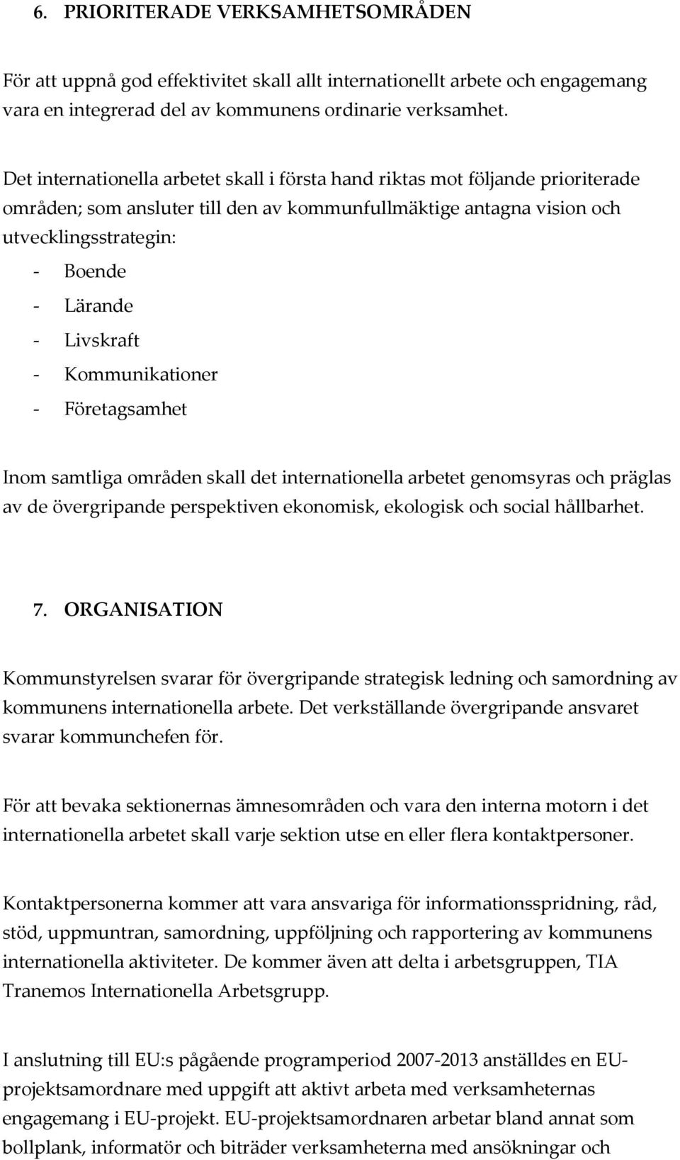 Livskraft - Kommunikationer - Företagsamhet Inom samtliga områden skall det internationella arbetet genomsyras och präglas av de övergripande perspektiven ekonomisk, ekologisk och social hållbarhet.