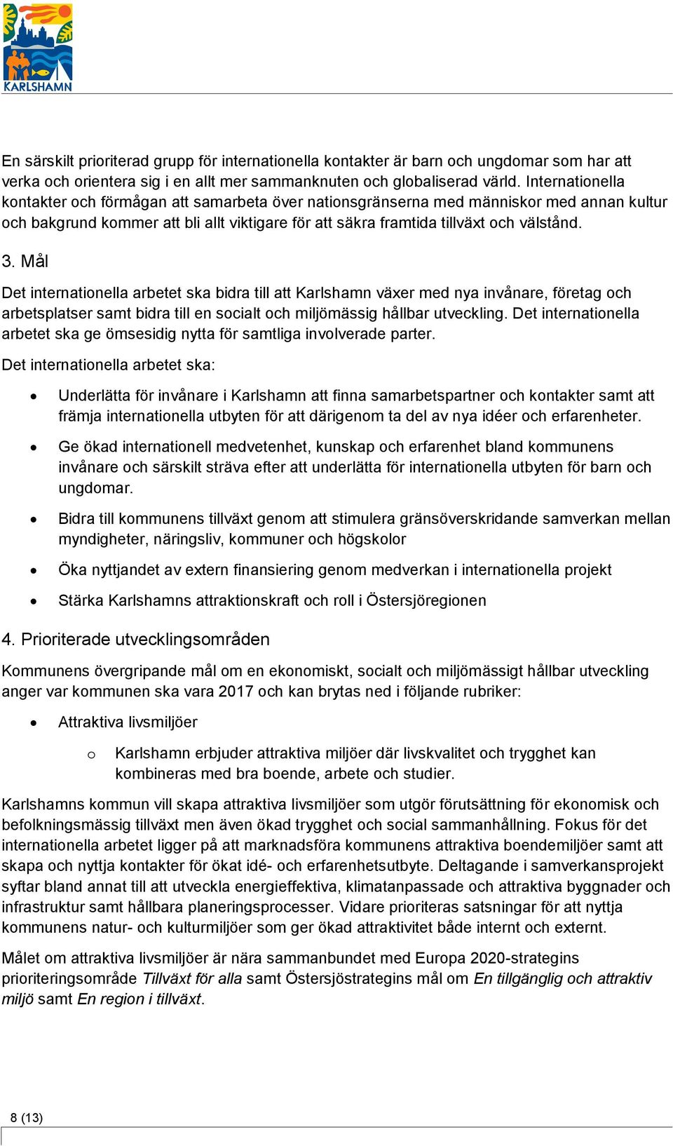 Mål Det internationella arbetet ska bidra till att Karlshamn växer med nya invånare, företag och arbetsplatser samt bidra till en socialt och miljömässig hållbar utveckling.