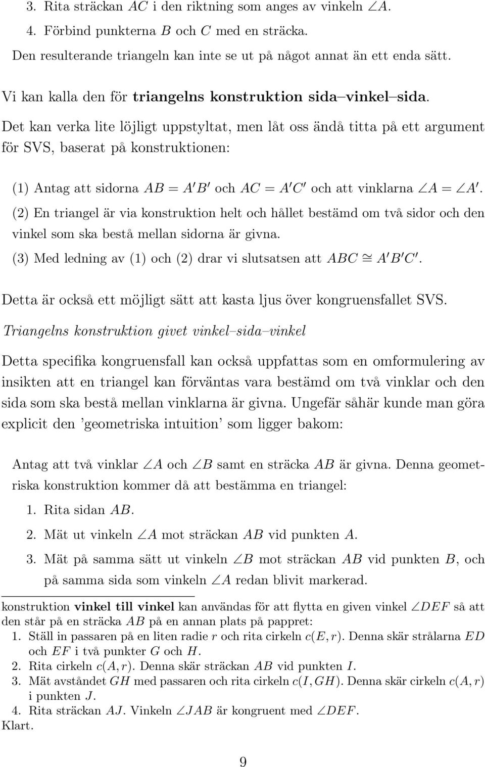 Det kan verka lite löjligt uppstyltat, men låt oss ändå titta på ett argument för SVS, baserat på konstruktionen: (1) Antag att sidorna AB = A B och AC = A C och att vinklarna A = A.